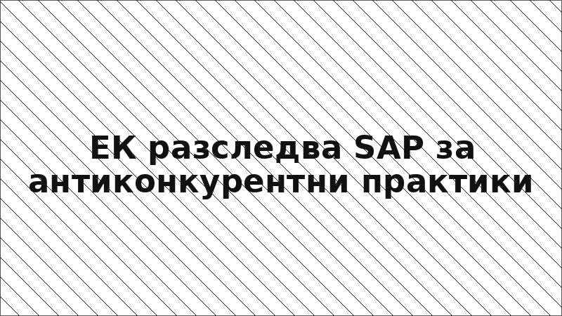 ЕК разследва SAP за антиконкурентни практики