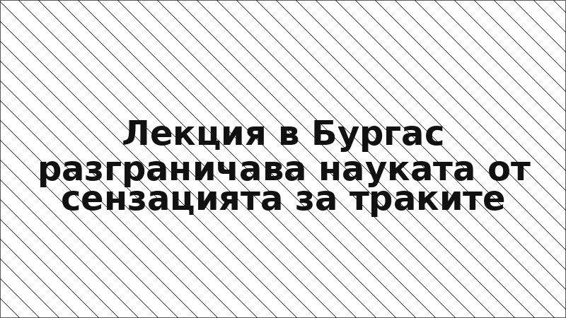 Лекция в Бургас разграничава науката от сензацията за траките