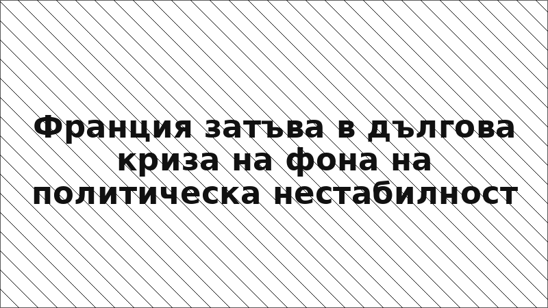 Франция затъва в дългова криза на фона на политическа нестабилност