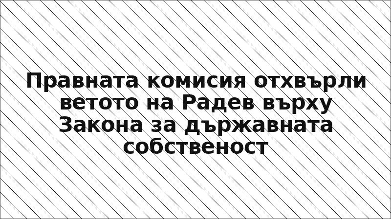 Правната комисия отхвърли ветото на Радев върху Закона за държавната собственост