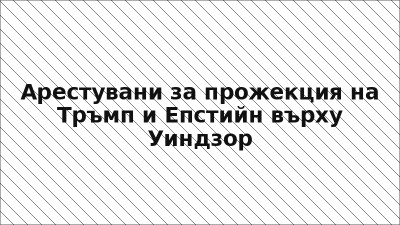 Арестувани за прожекция на Тръмп и Епстийн върху Уиндзор