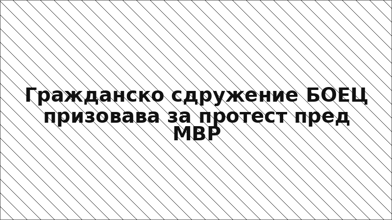 Гражданско сдружение БОЕЦ призовава за протест пред МВР