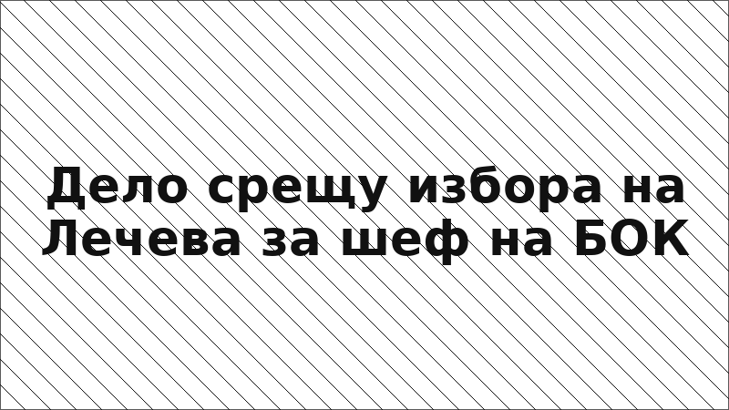 Дело срещу избора на Лечева за шеф на БОК