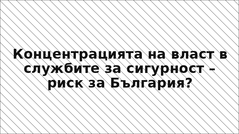 Концентрацията на власт в службите за сигурност – риск за България?