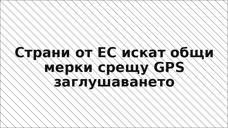 Страни от ЕС искат общи мерки срещу GPS заглушаването