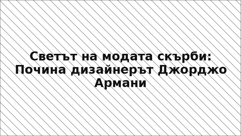 Светът на модата скърби: Почина дизайнерът Джорджо Армани