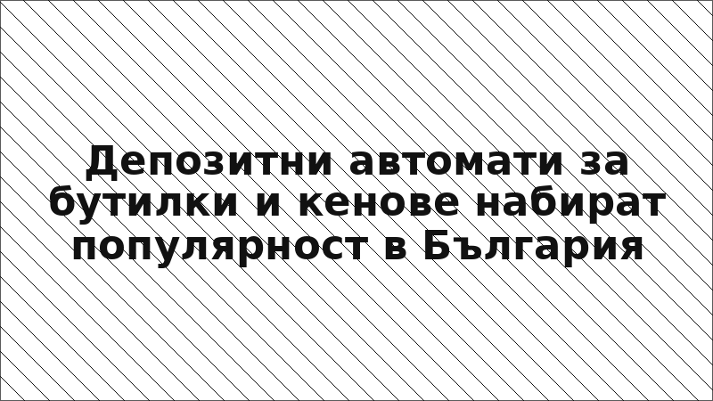 Депозитни автомати за бутилки и кенове набират популярност в България