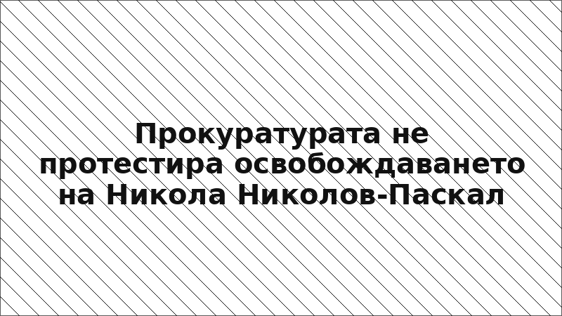 Прокуратурата не протестира освобождаването на Никола Николов-Паскал