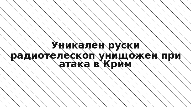 Уникален руски радиотелескоп унищожен при атака в Крим