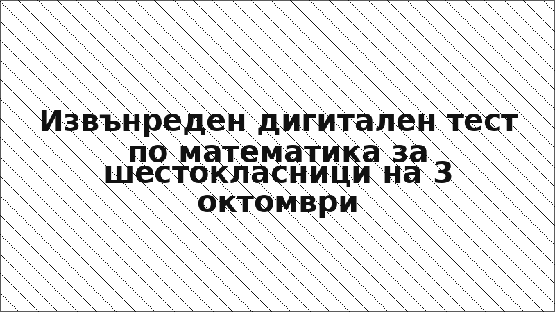 Извънреден дигитален тест по математика за шестокласници на 3 октомври