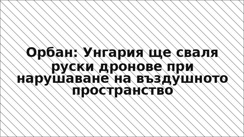 Орбан: Унгария ще сваля руски дронове при нарушаване на въздушното пространство