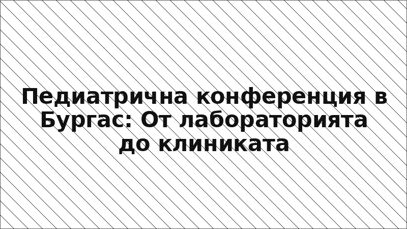 Педиатрична конференция в Бургас: От лабораторията до клиниката
