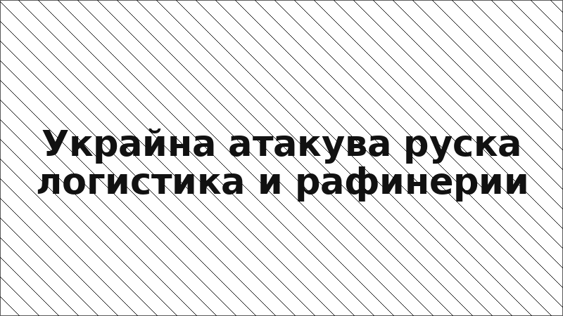 Украйна атакува руска логистика и рафинерии