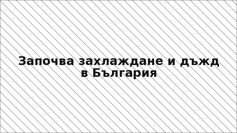 Започва захлаждане и дъжд в България