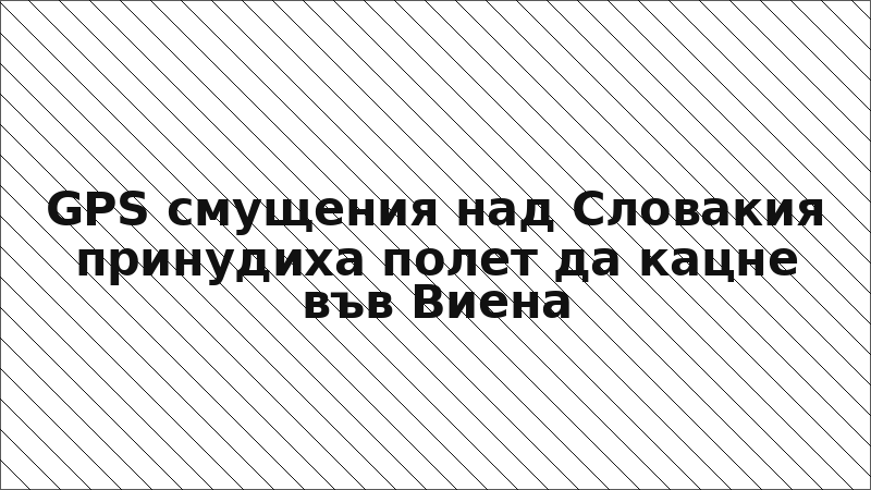 GPS смущения над Словакия принудиха полет да кацне във Виена