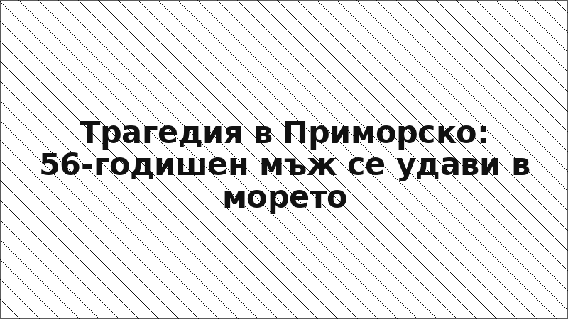 Трагедия в Приморско: 56-годишен мъж се удави в морето
