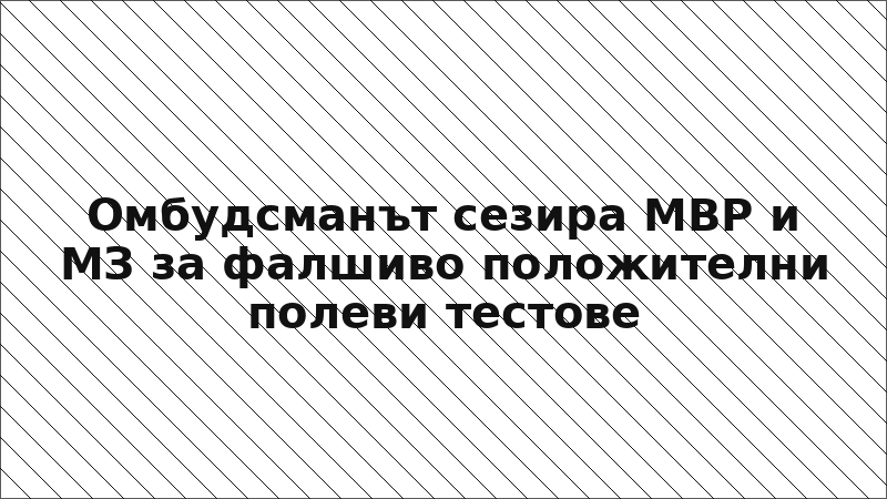 Омбудсманът сезира МВР и МЗ за фалшиво положителни полеви тестове