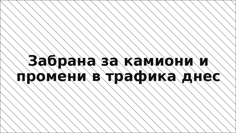 Забрана за камиони и промени в трафика днес