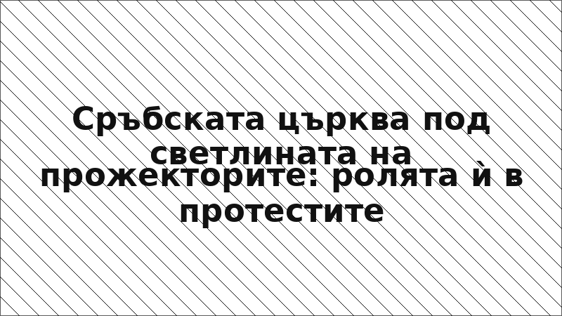 Сръбската църква под светлината на прожекторите: ролята ѝ в протестите