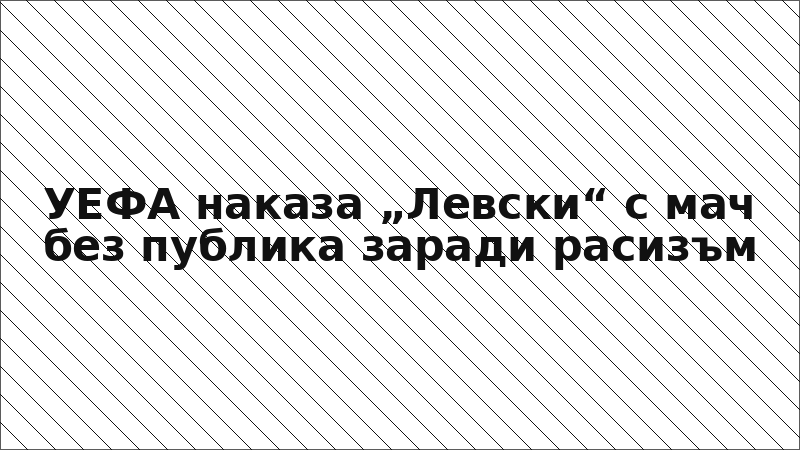 УЕФА наказа „Левски“ с мач без публика заради расизъм