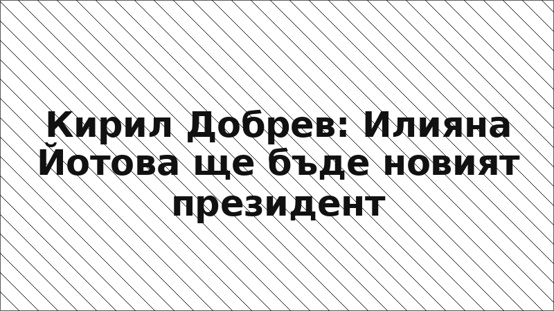 Кирил Добрев: Илияна Йотова ще бъде новият президент