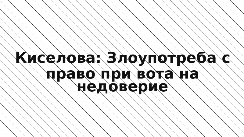 Киселова: Злоупотреба с право при вота на недоверие