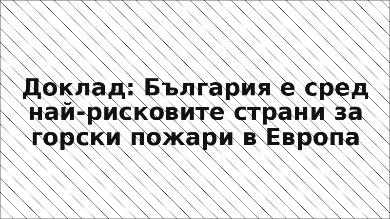 Доклад: България е сред най-рисковите страни за горски пожари в Европа