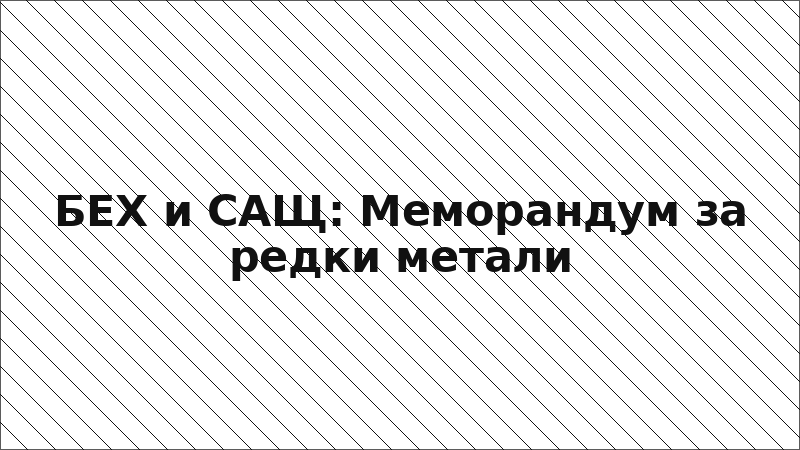 БЕХ и САЩ: Меморандум за редки метали