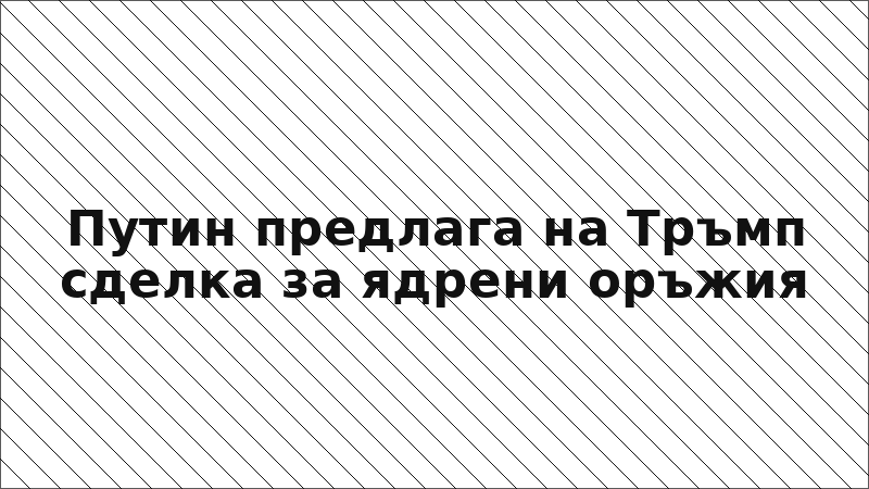 Путин предлага на Тръмп сделка за ядрени оръжия