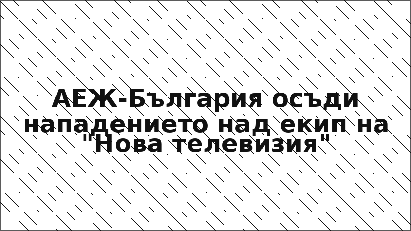 АЕЖ-България осъди нападението над екип на "Нова телевизия"