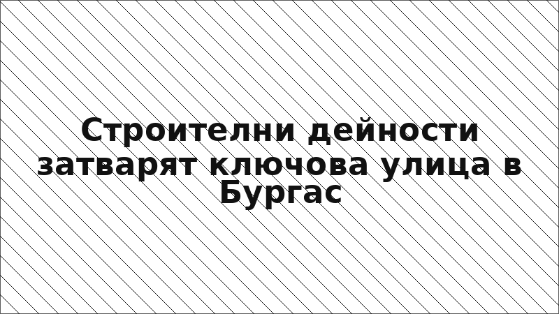Строителни дейности затварят ключова улица в Бургас
