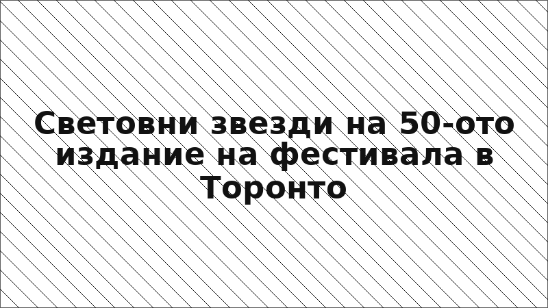 Световни звезди на 50-ото издание на фестивала в Торонто
