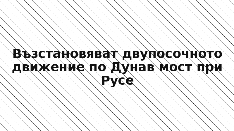 Възстановяват двупосочното движение по Дунав мост при Русе