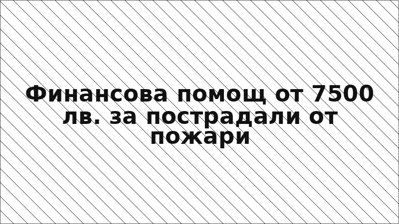 Финансова помощ от 7500 лв. за пострадали от пожари