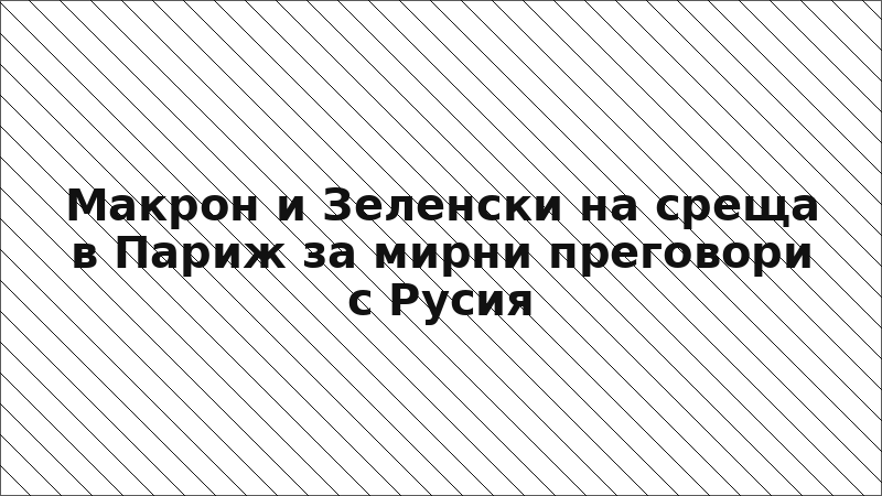 Макрон и Зеленски на среща в Париж за мирни преговори с Русия