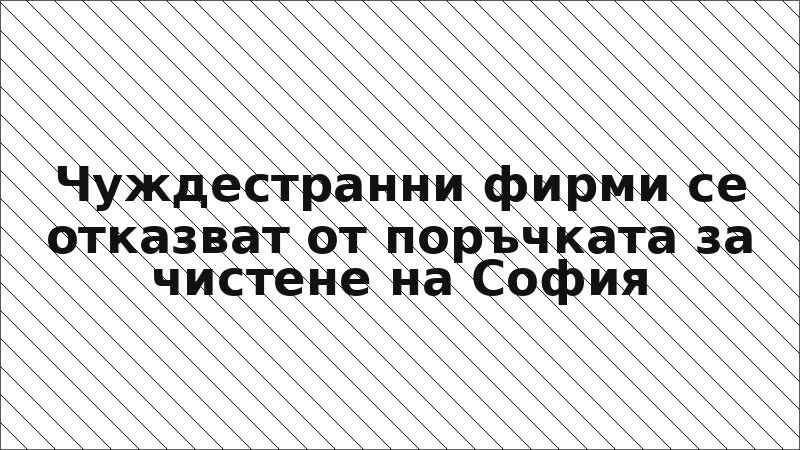 Чуждестранни фирми се отказват от поръчката за чистене на София