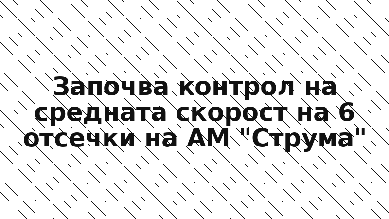 Започва контрол на средната скорост на 6 отсечки на АМ "Струма"