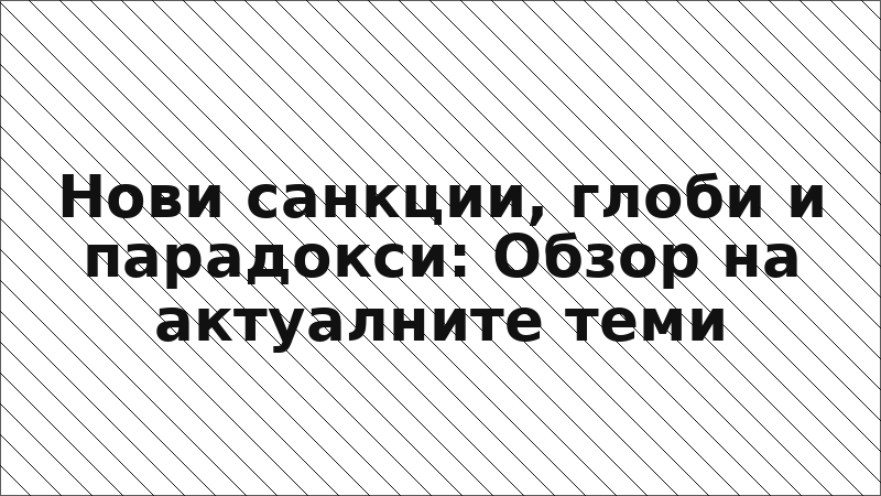 Нови санкции, глоби и парадокси: Обзор на актуалните теми