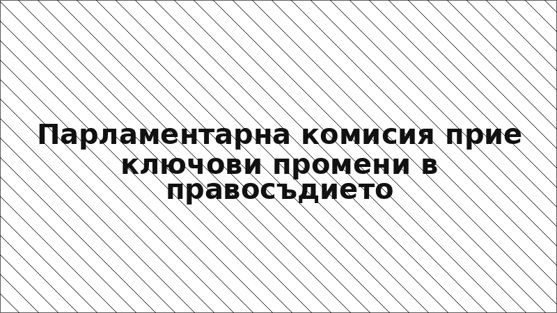 Парламентарна комисия прие ключови промени в правосъдието