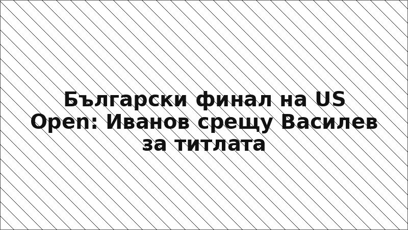 Български финал на US Open: Иванов срещу Василев за титлата