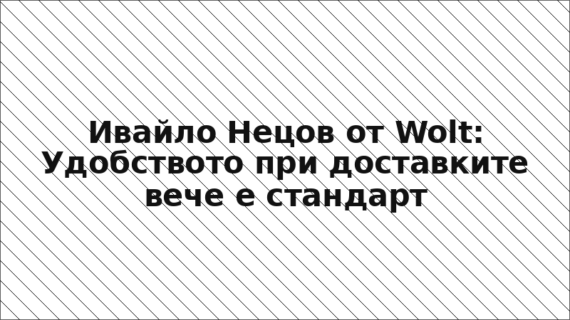Ивайло Нецов от Wolt: Удобството при доставките вече е стандарт