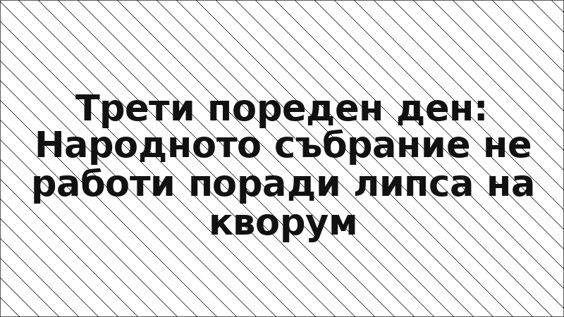 Трети пореден ден: Народното събрание не работи поради липса на кворум