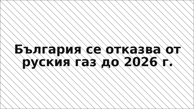 България се отказва от руския газ до 2026 г.