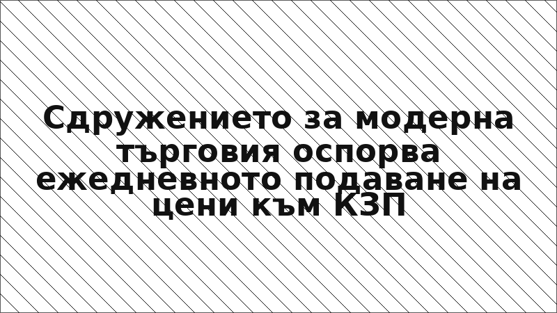 Сдружението за модерна търговия оспорва ежедневното подаване на цени към КЗП