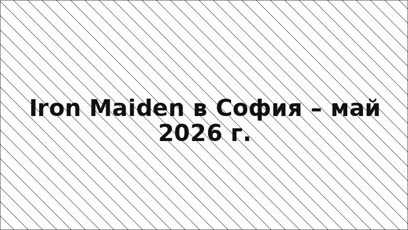 Iron Maiden в София – май 2026 г.