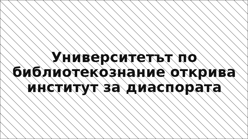 Университетът по библиотекознание открива институт за диаспората