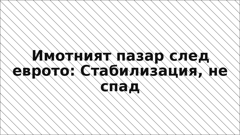 Имотният пазар след еврото: Стабилизация, не спад