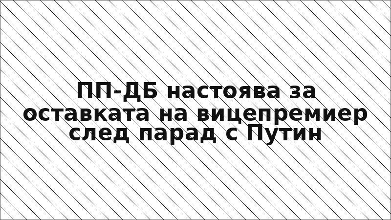 ПП-ДБ настоява за оставката на вицепремиер след парад с Путин