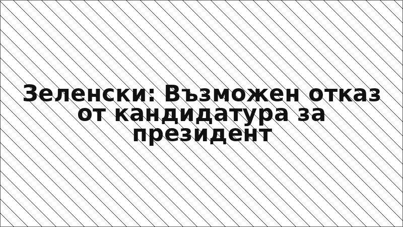Зеленски: Възможен отказ от кандидатура за президент