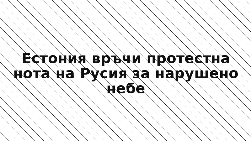 Естония връчи протестна нота на Русия за нарушено небе